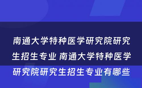 南通大学特种医学研究院研究生招生专业 南通大学特种医学研究院研究生招生专业有哪些