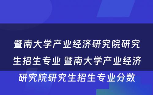 暨南大学产业经济研究院研究生招生专业 暨南大学产业经济研究院研究生招生专业分数