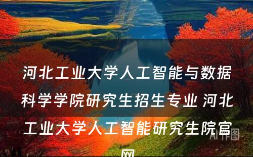 河北工业大学人工智能与数据科学学院研究生招生专业 河北工业大学人工智能研究生院官网