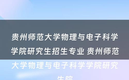 贵州师范大学物理与电子科学学院研究生招生专业 贵州师范大学物理与电子科学学院研究生院