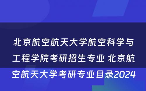 北京航空航天大学航空科学与工程学院考研招生专业 北京航空航天大学考研专业目录2024