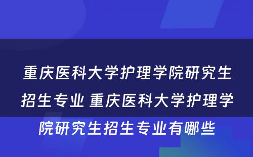 重庆医科大学护理学院研究生招生专业 重庆医科大学护理学院研究生招生专业有哪些