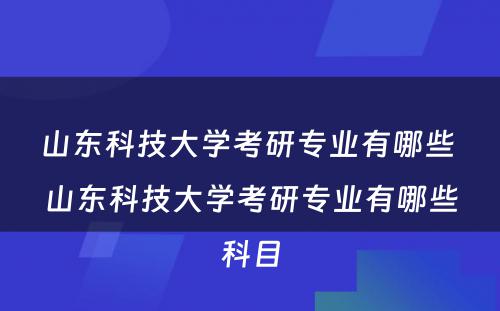 山东科技大学考研专业有哪些 山东科技大学考研专业有哪些科目