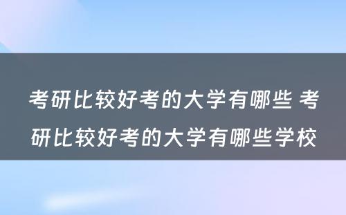 考研比较好考的大学有哪些 考研比较好考的大学有哪些学校