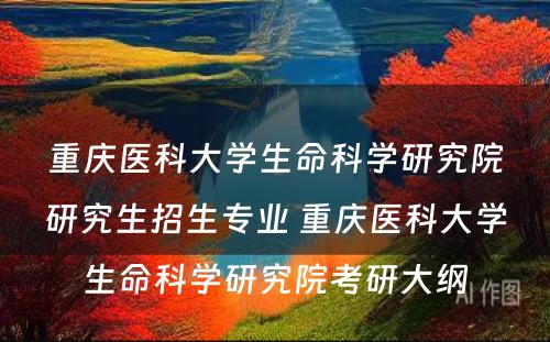 重庆医科大学生命科学研究院研究生招生专业 重庆医科大学生命科学研究院考研大纲