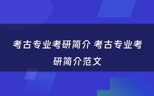 考古专业考研简介 考古专业考研简介范文