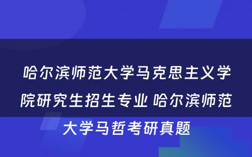 哈尔滨师范大学马克思主义学院研究生招生专业 哈尔滨师范大学马哲考研真题