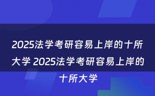 2025法学考研容易上岸的十所大学 2025法学考研容易上岸的十所大学