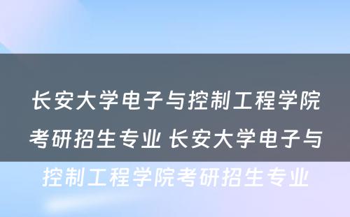 长安大学电子与控制工程学院考研招生专业 长安大学电子与控制工程学院考研招生专业