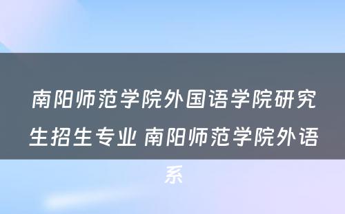 南阳师范学院外国语学院研究生招生专业 南阳师范学院外语系