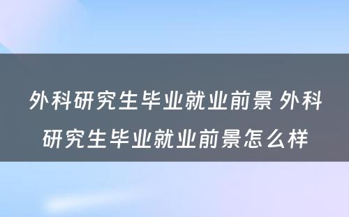 外科研究生毕业就业前景 外科研究生毕业就业前景怎么样