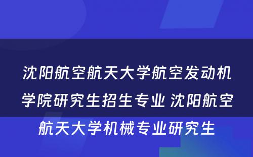 沈阳航空航天大学航空发动机学院研究生招生专业 沈阳航空航天大学机械专业研究生