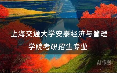 上海交通大学安泰经济与管理学院考研招生专业 