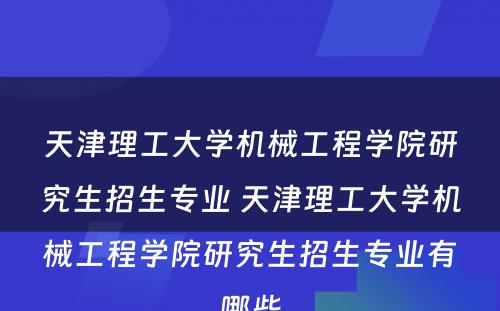 天津理工大学机械工程学院研究生招生专业 天津理工大学机械工程学院研究生招生专业有哪些