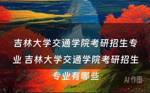 吉林大学交通学院考研招生专业 吉林大学交通学院考研招生专业有哪些