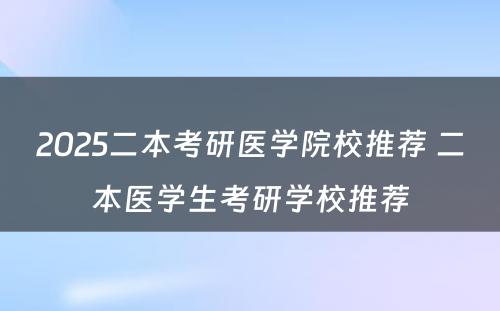 2025二本考研医学院校推荐 二本医学生考研学校推荐