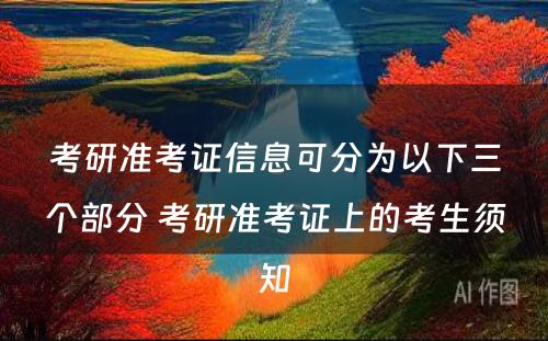 考研准考证信息可分为以下三个部分 考研准考证上的考生须知