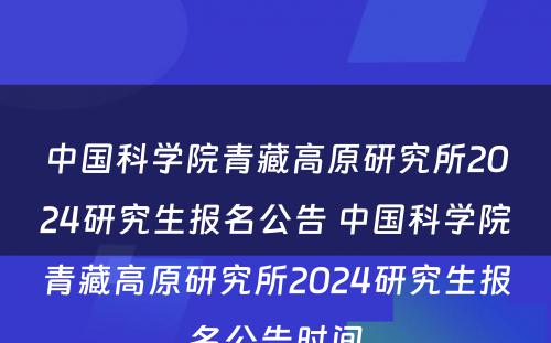 中国科学院青藏高原研究所2024研究生报名公告 中国科学院青藏高原研究所2024研究生报名公告时间