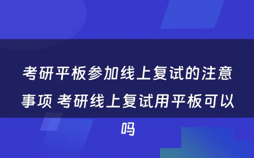 考研平板参加线上复试的注意事项 考研线上复试用平板可以吗