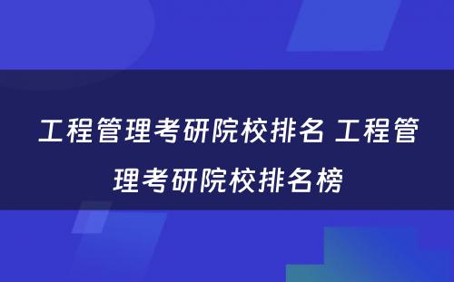 工程管理考研院校排名 工程管理考研院校排名榜