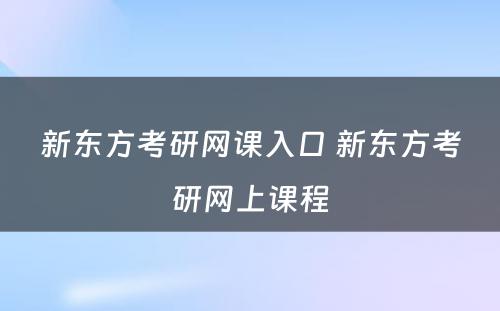 新东方考研网课入口 新东方考研网上课程