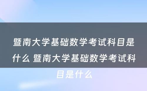 暨南大学基础数学考试科目是什么 暨南大学基础数学考试科目是什么