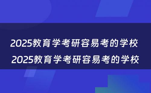 2025教育学考研容易考的学校 2025教育学考研容易考的学校