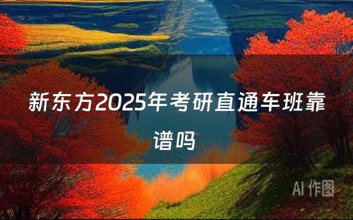 新东方2025年考研直通车班靠谱吗 