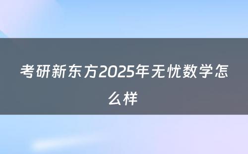 考研新东方2025年无忧数学怎么样 