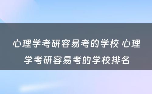 心理学考研容易考的学校 心理学考研容易考的学校排名