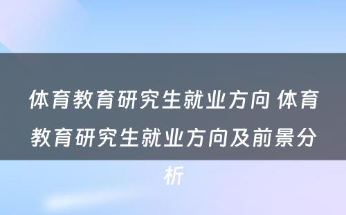 体育教育研究生就业方向 体育教育研究生就业方向及前景分析