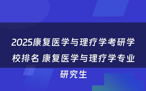 2025康复医学与理疗学考研学校排名 康复医学与理疗学专业研究生