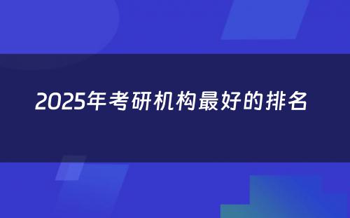 2025年考研机构最好的排名 