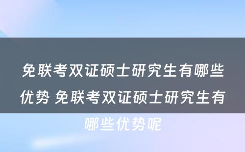 免联考双证硕士研究生有哪些优势 免联考双证硕士研究生有哪些优势呢