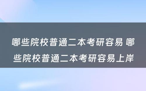 哪些院校普通二本考研容易 哪些院校普通二本考研容易上岸