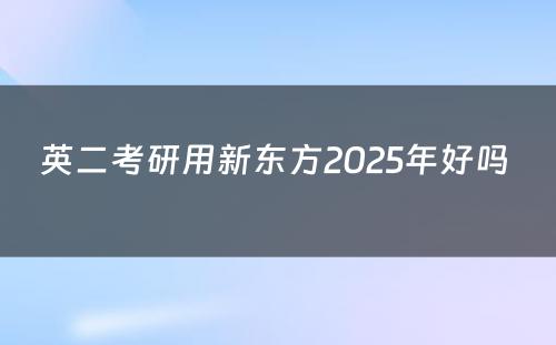 英二考研用新东方2025年好吗 