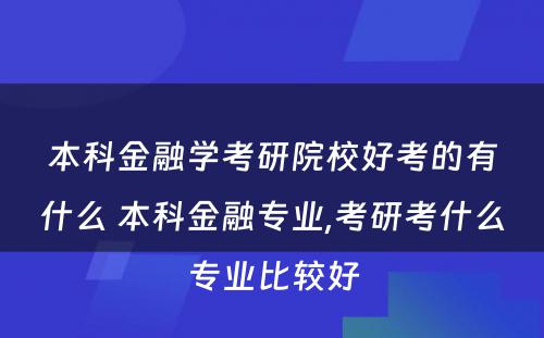 本科金融学考研院校好考的有什么 本科金融专业,考研考什么专业比较好