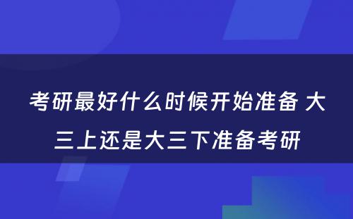 考研最好什么时候开始准备 大三上还是大三下准备考研