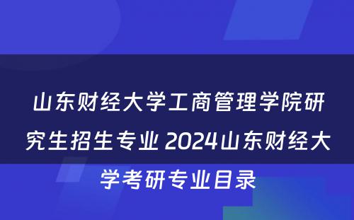 山东财经大学工商管理学院研究生招生专业 2024山东财经大学考研专业目录