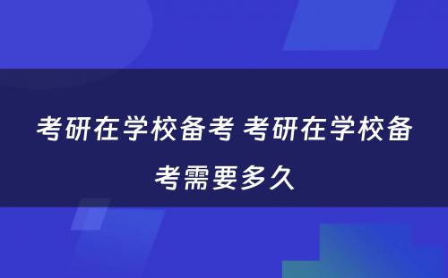 考研在学校备考 考研在学校备考需要多久