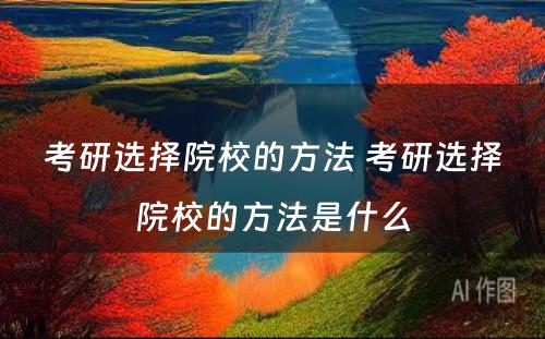 考研选择院校的方法 考研选择院校的方法是什么