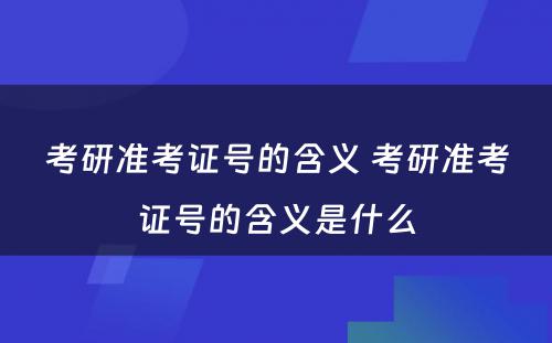 考研准考证号的含义 考研准考证号的含义是什么