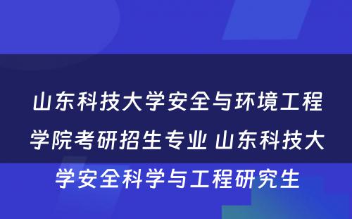 山东科技大学安全与环境工程学院考研招生专业 山东科技大学安全科学与工程研究生