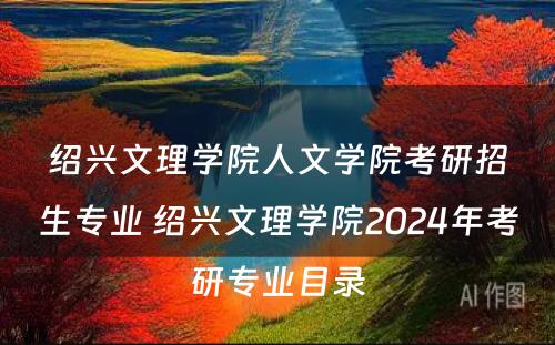 绍兴文理学院人文学院考研招生专业 绍兴文理学院2024年考研专业目录