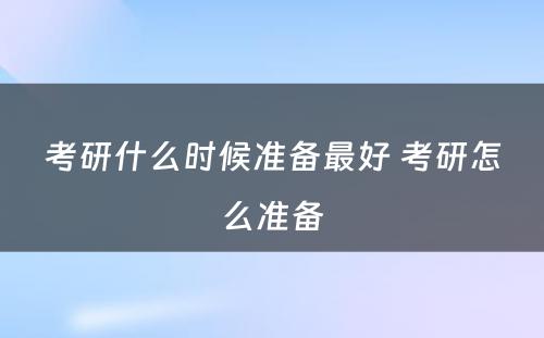 考研什么时候准备最好 考研怎么准备