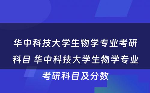 华中科技大学生物学专业考研科目 华中科技大学生物学专业考研科目及分数