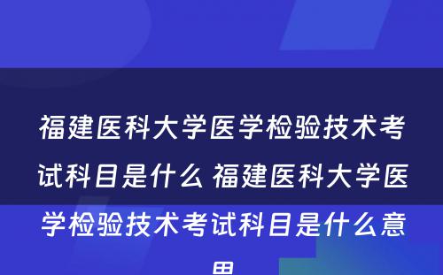 福建医科大学医学检验技术考试科目是什么 福建医科大学医学检验技术考试科目是什么意思