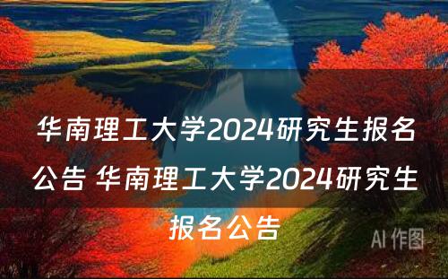 华南理工大学2024研究生报名公告 华南理工大学2024研究生报名公告
