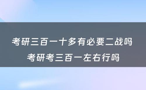 考研三百一十多有必要二战吗 考研考三百一左右行吗