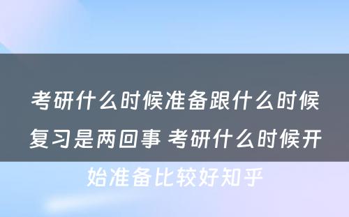 考研什么时候准备跟什么时候复习是两回事 考研什么时候开始准备比较好知乎